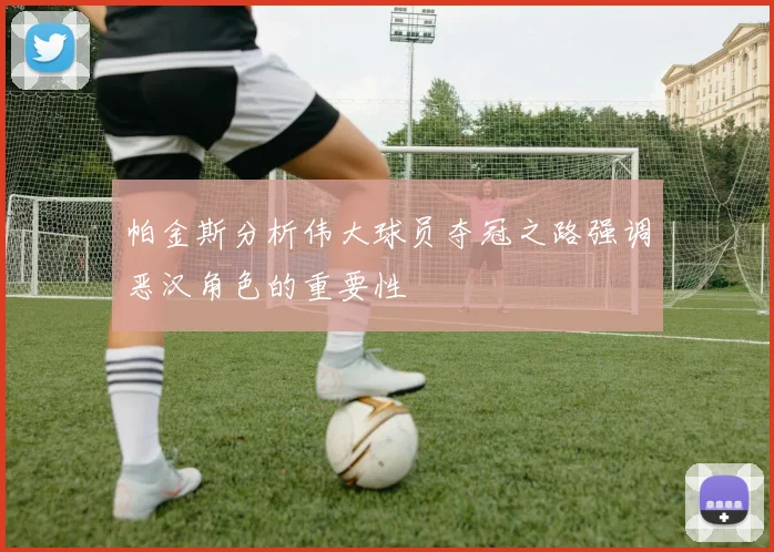 帕金斯分析伟大球员夺冠之路强调恶汉角色的重要性