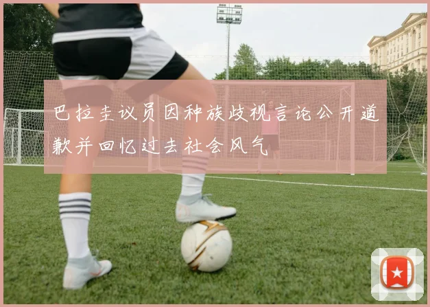 巴拉圭议员因种族歧视言论公开道歉并回忆过去社会风气