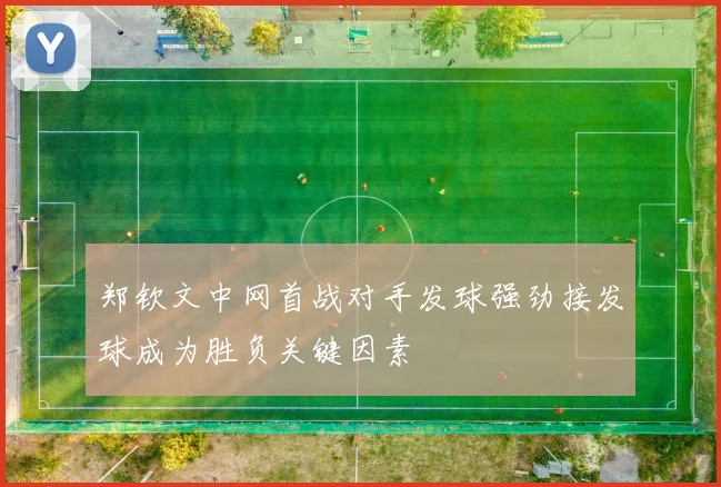 郑钦文中网首战对手发球强劲接发球成为胜负关键因素