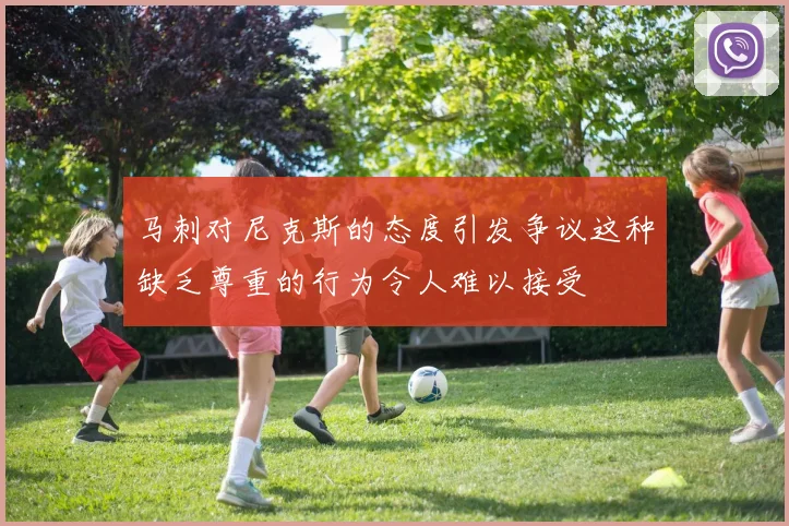 马刺对尼克斯的态度引发争议这种缺乏尊重的行为令人难以接受