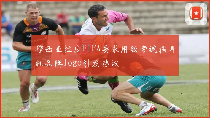 穆西亚拉应FIFA要求用胶带遮挡耳机品牌logo引发热议