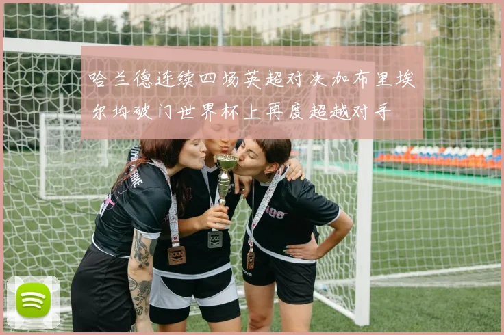哈兰德连续四场英超对决加布里埃尔均破门世界杯上再度超越对手