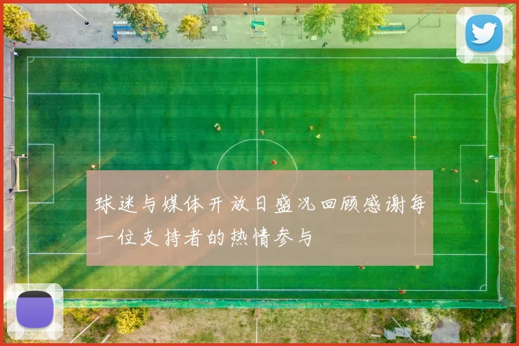 球迷与媒体开放日盛况回顾感谢每一位支持者的热情参与